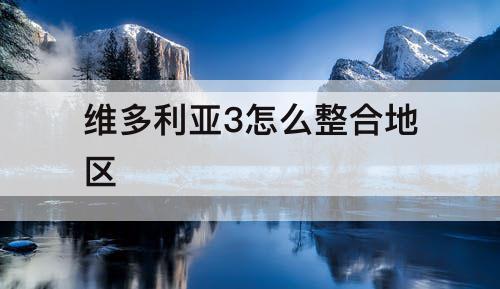 维多利亚3怎么整合地区