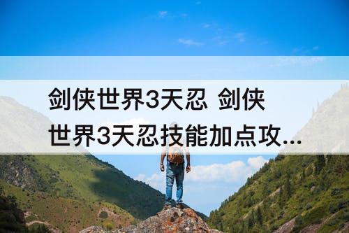 剑侠世界3天忍 剑侠世界3天忍技能加点攻略