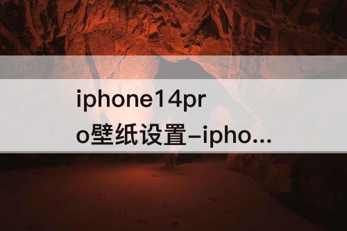 iphone14pro壁纸设置-iphone14pro壁纸设置怎么删除