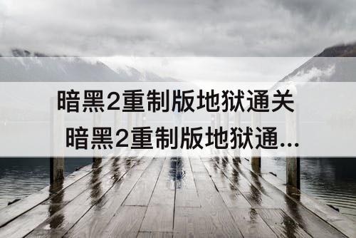 暗黑2重制版地狱通关 暗黑2重制版地狱通关后游戏就结束了吗
