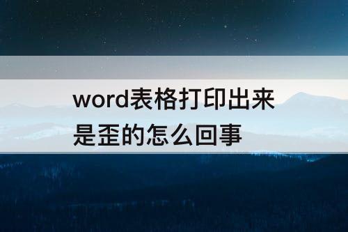 word表格打印出来是歪的怎么回事