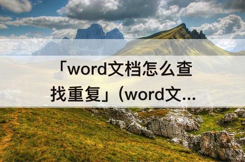 「word文档怎么查找重复」(word文档怎么查找重复项目)
