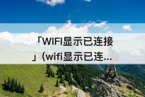 「WIFI显示已连接」(wifi显示已连接设备)