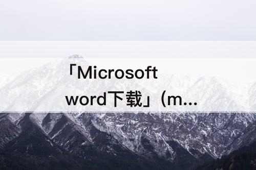 「Microsoft word下载」(microsoft word下载怎么不一样)
