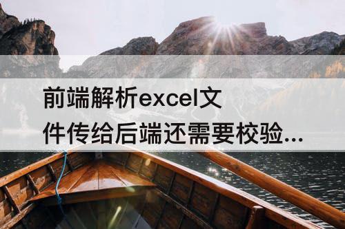 前端解析excel文件传给后端还需要校验什么