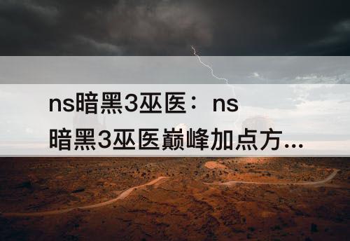 ns暗黑3巫医：ns暗黑3巫医巅峰加点方法