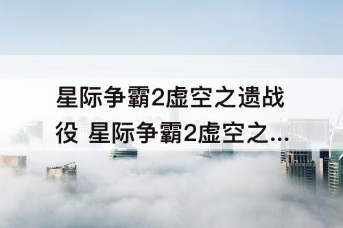 星际争霸2虚空之遗战役 星际争霸2虚空之遗战役攻略