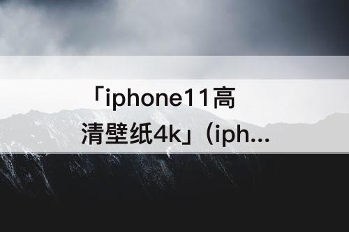「iphone11高清壁纸4k」(iphone11高清壁纸4k无水印美女)