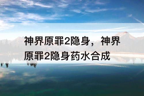 神界原罪2隐身，神界原罪2隐身药水合成