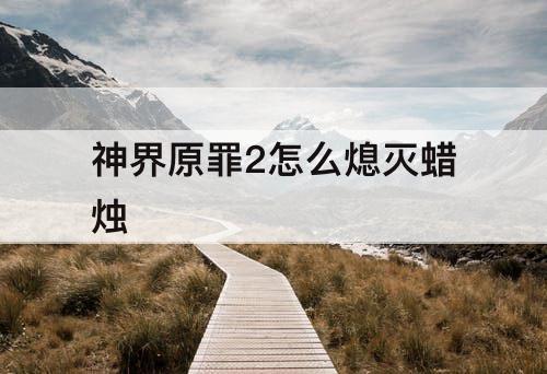 神界原罪2怎么熄灭蜡烛