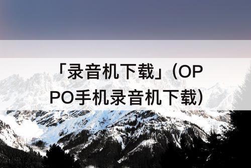 「录音机下载」(OPPO手机录音机下载)