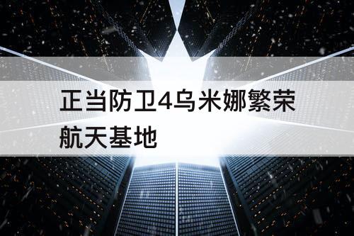 正当防卫4乌米娜繁荣航天基地