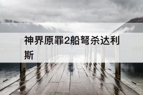 神界原罪2船弩杀达利斯