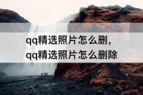 qq精选照片怎么删，qq精选照片怎么删除