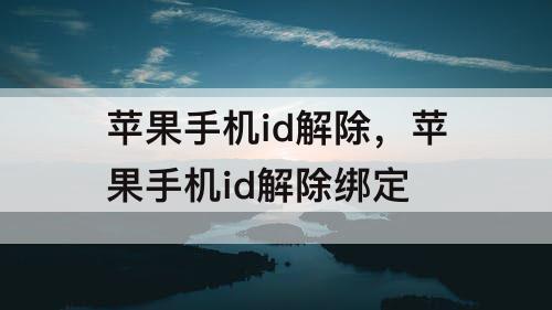 苹果手机id解除，苹果手机id解除绑定