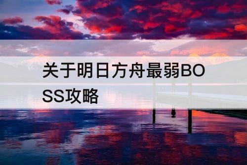 关于明日方舟最弱BOSS攻略