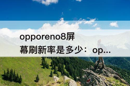 opporeno8屏幕刷新率是多少：opporeno8屏幕刷新率是多少hz
