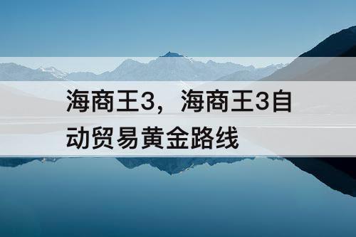 海商王3，海商王3自动贸易黄金路线