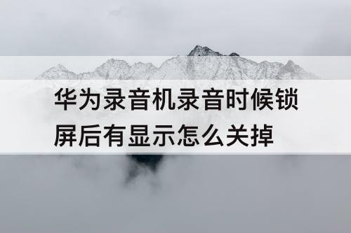 华为录音机录音时候锁屏后有显示怎么关掉