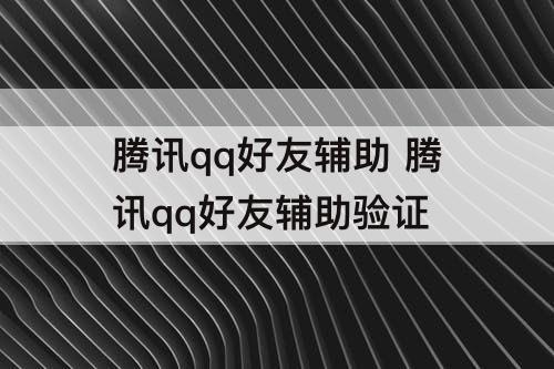 腾讯qq好友辅助 腾讯qq好友辅助验证