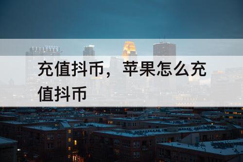 充值抖币，苹果怎么充值抖币