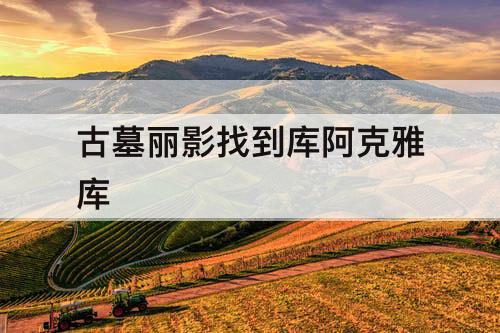 古墓丽影找到库阿克雅库
