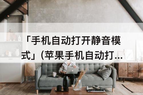 「手机自动打开静音模式」(苹果手机自动打开静音模式)