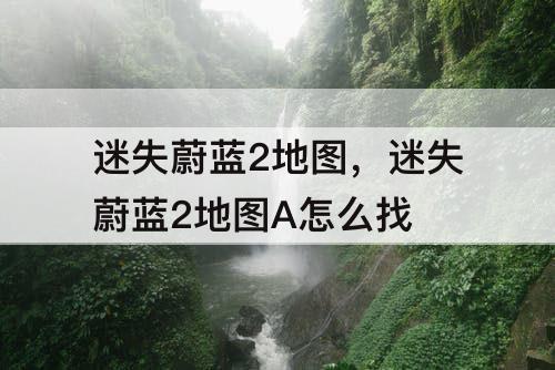 迷失蔚蓝2地图，迷失蔚蓝2地图A怎么找
