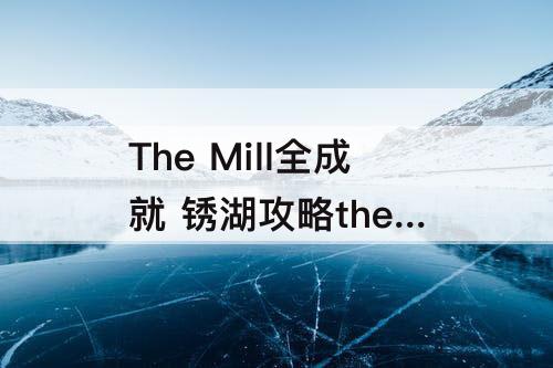 The Mill全成就 锈湖攻略the mill全成就
