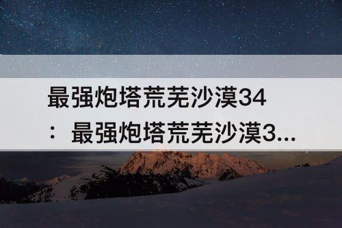 最强炮塔荒芜沙漠34：最强炮塔荒芜沙漠34关怎么过