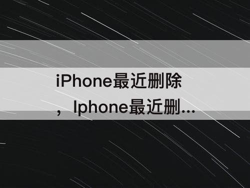 iPhone最近删除，Iphone最近删除的照片无法清空
