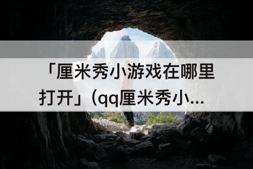 「厘米秀小游戏在哪里打开」(qq厘米秀小游戏在哪里打开)
