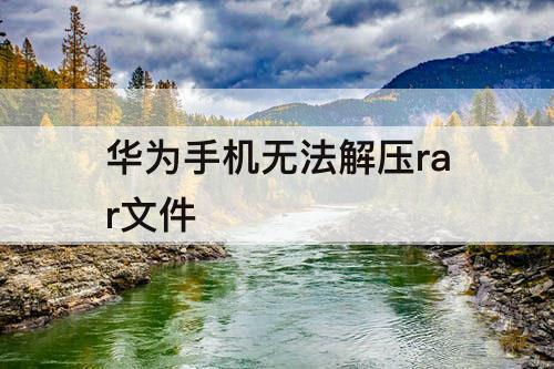 华为手机无法解压rar文件