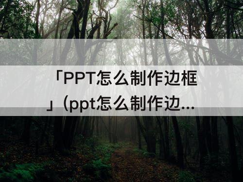 「PPT怎么制作边框」(ppt怎么制作边框的背景)