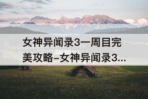 女神异闻录3一周目完美攻略-女神异闻录3一周目完美攻略文字版