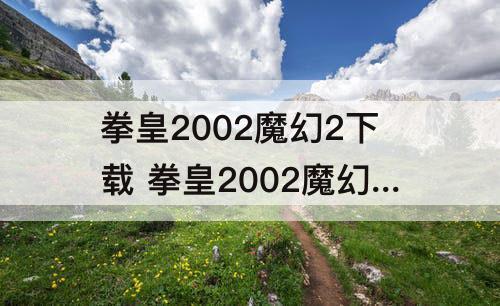 拳皇2002魔幻2下载 拳皇2002魔幻2下载安装