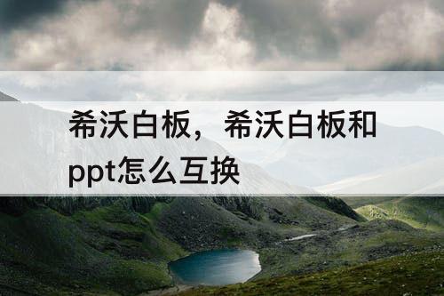 希沃白板，希沃白板和ppt怎么互换
