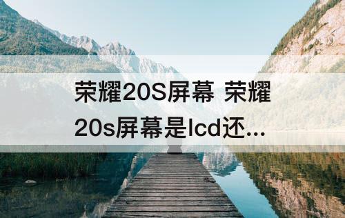 荣耀20S屏幕 荣耀20s屏幕是lcd还是led