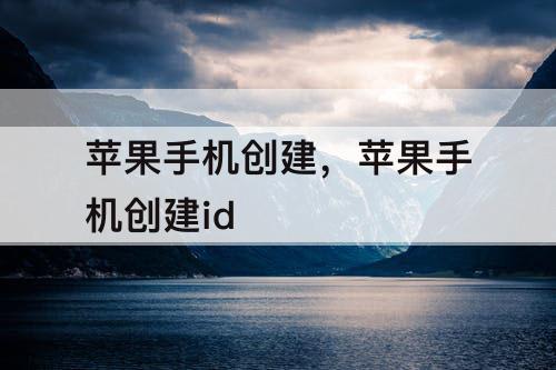 苹果手机创建，苹果手机创建id