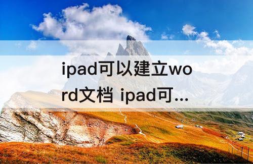 ipad可以建立word文档 ipad可以建立word文档吗