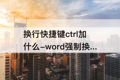 换行快捷键ctrl加什么-word强制换行快捷键ctrl加什么