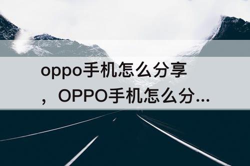 oppo手机怎么分享，OPPO手机怎么分享WiFi