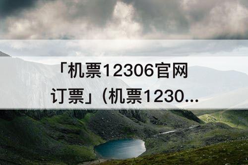 「机票12306官网订票」(机票12306官网订票下载)