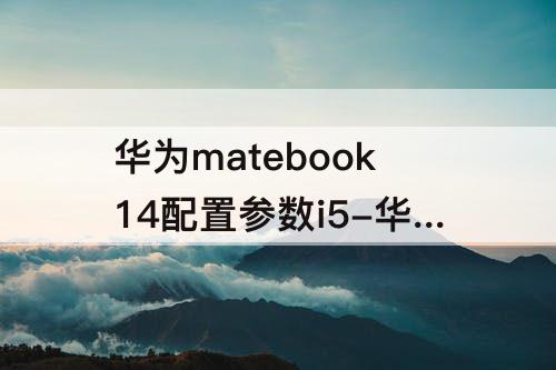 华为matebook14配置参数i5-华为matebook14配置参数i511代