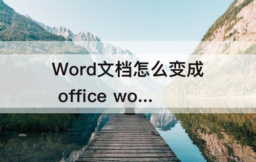 Word文档怎么变成 office word文档怎么变成pdf格式