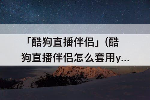 「酷狗直播伴侣」(酷狗直播伴侣怎么套用yy开播)