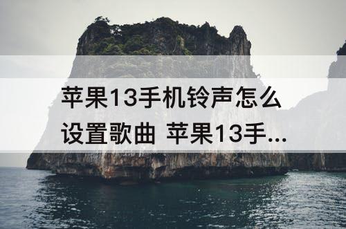 苹果13手机铃声怎么设置歌曲 苹果13手机铃声怎么设置歌曲铃声