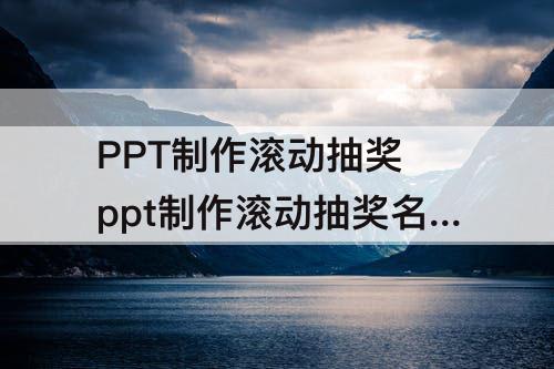 PPT制作滚动抽奖 ppt制作滚动抽奖名单