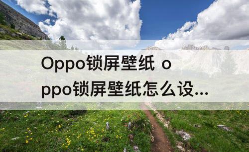 Oppo锁屏壁纸 oppo锁屏壁纸怎么设置方法