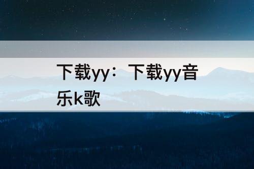 下载yy：下载yy音乐k歌